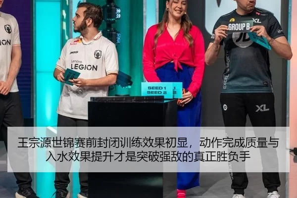 王宗源世锦赛前封闭训练效果初显，动作完成质量与入水效果提升才是突破强敌的真正胜负手